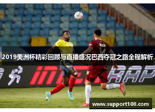2019美洲杯精彩回顾与直播盛况巴西夺冠之路全程解析