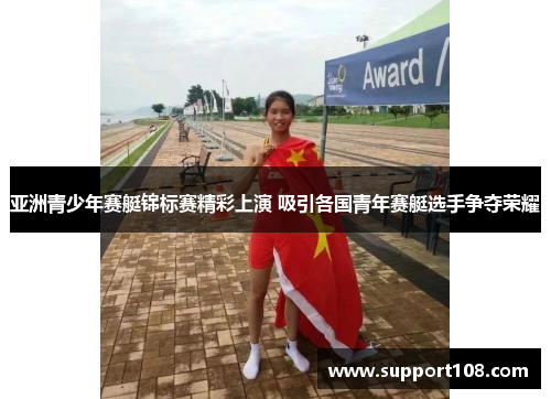 亚洲青少年赛艇锦标赛精彩上演 吸引各国青年赛艇选手争夺荣耀