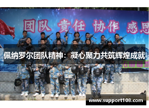 佩纳罗尔团队精神：凝心聚力共筑辉煌成就
