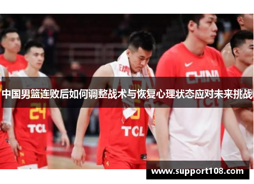中国男篮连败后如何调整战术与恢复心理状态应对未来挑战