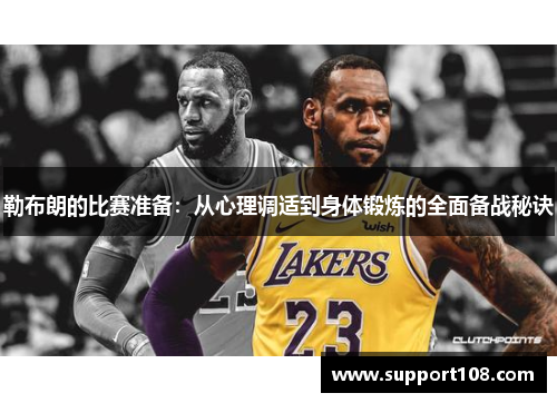 勒布朗的比赛准备：从心理调适到身体锻炼的全面备战秘诀