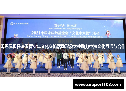 姆巴佩担任法国青少年文化交流活动形象大使助力中法文化互通与合作