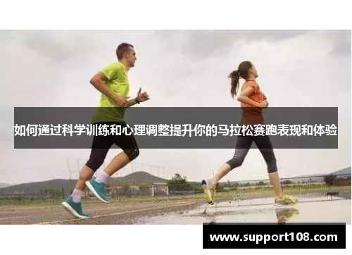 如何通过科学训练和心理调整提升你的马拉松赛跑表现和体验