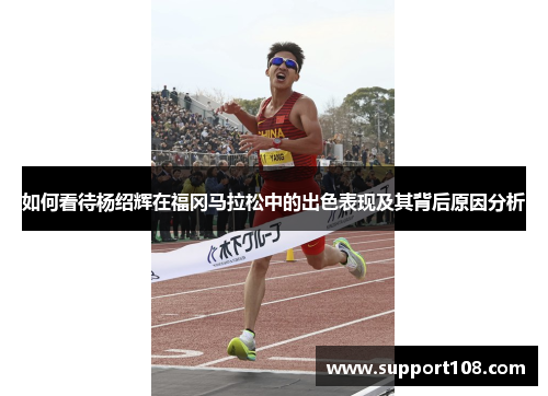 如何看待杨绍辉在福冈马拉松中的出色表现及其背后原因分析