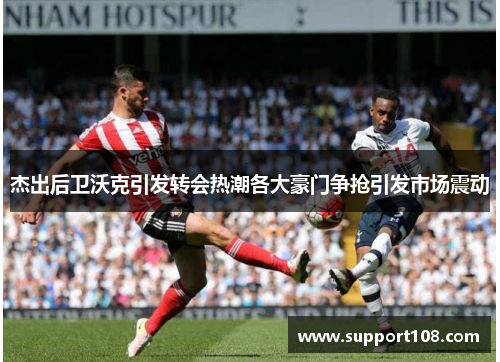 杰出后卫沃克引发转会热潮各大豪门争抢引发市场震动