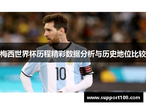梅西世界杯历程精彩数据分析与历史地位比较