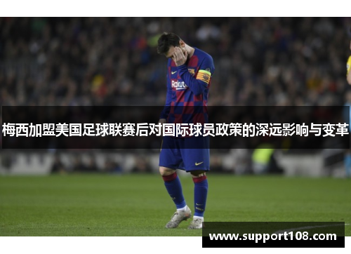 梅西加盟美国足球联赛后对国际球员政策的深远影响与变革