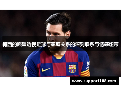 梅西的愿望透视足球与家庭关系的深刻联系与情感纽带