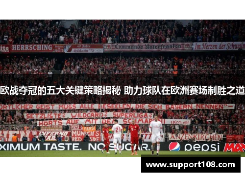 欧战夺冠的五大关键策略揭秘 助力球队在欧洲赛场制胜之道