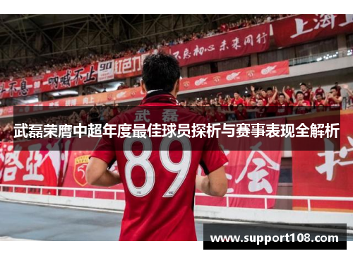 武磊荣膺中超年度最佳球员探析与赛事表现全解析