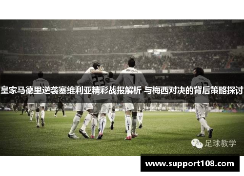 皇家马德里逆袭塞维利亚精彩战报解析 与梅西对决的背后策略探讨