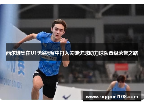 西尔维奥在U19锦标赛中打入关键进球助力球队晋级荣誉之路