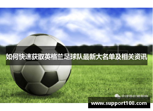 如何快速获取英格兰足球队最新大名单及相关资讯 如何快速获取英格兰足球队最新大名单及相关资讯