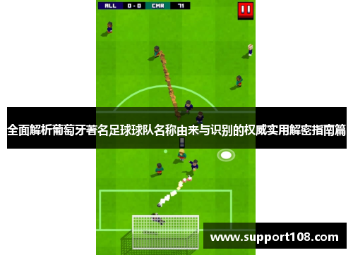 全面解析葡萄牙著名足球球队名称由来与识别的权威实用解密指南篇