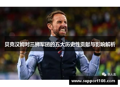 贝克汉姆对三狮军团的五大历史性贡献与影响解析