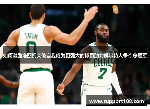 如何激励塔图姆突破自我成为更强大的球员助力凯尔特人争夺总冠军