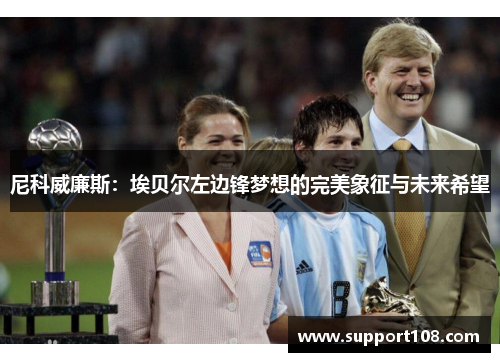 尼科威廉斯：埃贝尔左边锋梦想的完美象征与未来希望