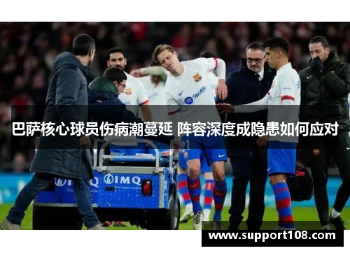 巴萨核心球员伤病潮蔓延 阵容深度成隐患如何应对