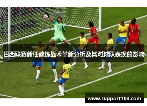 巴西联赛新任教练战术革新分析及其对球队表现的影响