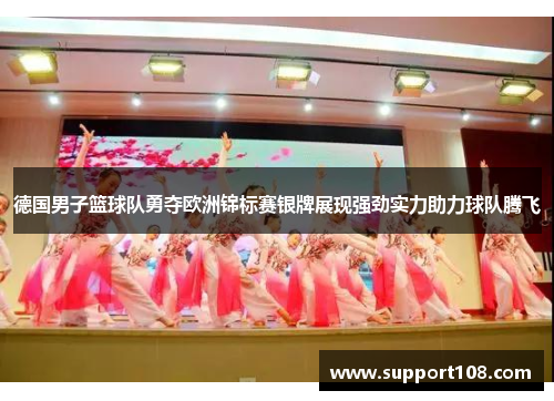 德国男子篮球队勇夺欧洲锦标赛银牌展现强劲实力助力球队腾飞 德国男子篮球队勇夺欧洲锦标赛银牌展现强劲实力助力球队腾飞