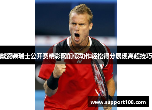 戴资颖瑞士公开赛精彩网前假动作轻松得分展现高超技巧