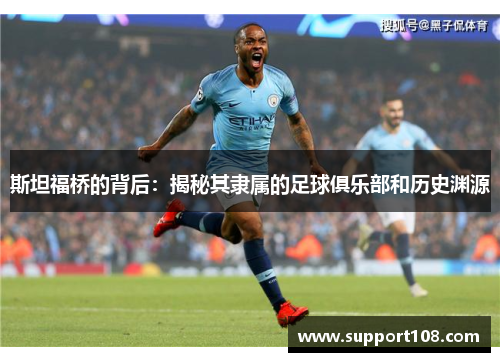 斯坦福桥的背后：揭秘其隶属的足球俱乐部和历史渊源