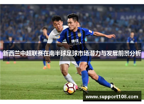 新西兰中超联赛在南半球足球市场潜力与发展前景分析