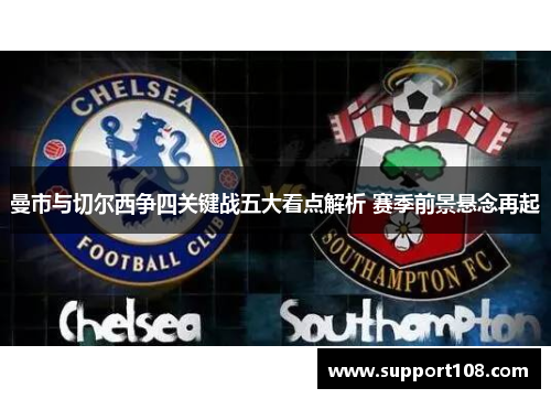 曼市与切尔西争四关键战五大看点解析 赛季前景悬念再起