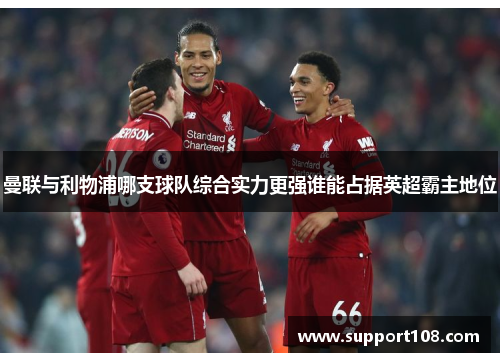 曼联与利物浦哪支球队综合实力更强谁能占据英超霸主地位