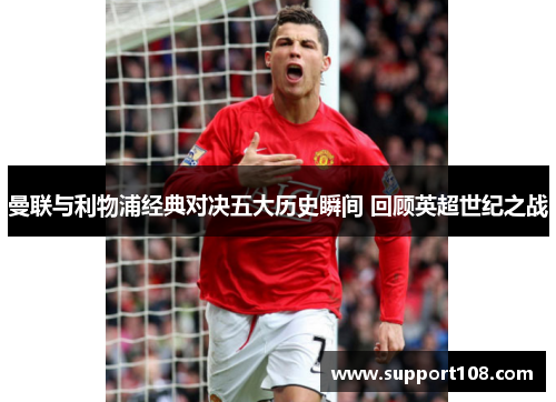 曼联与利物浦经典对决五大历史瞬间 回顾英超世纪之战