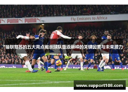 曼联复苏的五大亮点揭示球队重返巅峰的关键因素与未来潜力