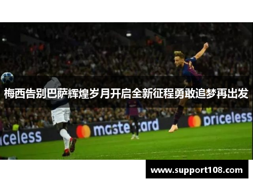 梅西告别巴萨辉煌岁月开启全新征程勇敢追梦再出发
